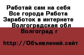 Работай сам на себя - Все города Работа » Заработок в интернете   . Волгоградская обл.,Волгоград г.